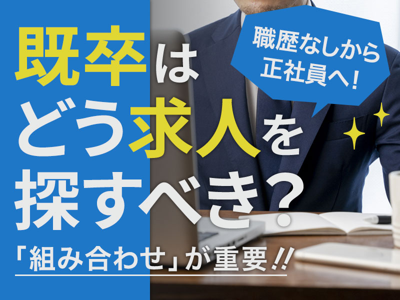 既卒はどう求人を探すべき 職歴なしから正社員になるコツは 組み合わせ が重要