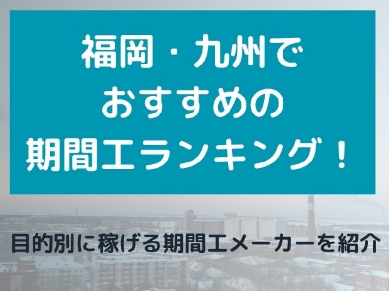 福岡・九州でおすすめの期間工ランキング！目的別に稼げる期間工メーカーを紹介