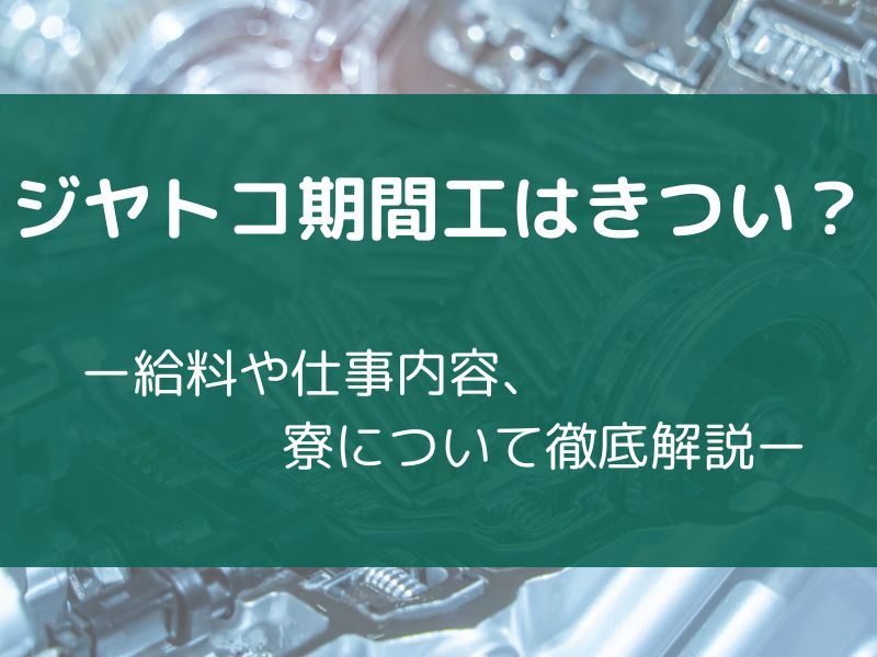 ジヤトコ期間工はきつい？給料や仕事内容、寮について徹底解説